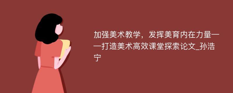 加强美术教学，发挥美育内在力量——打造美术高效课堂探索论文_孙浩宁