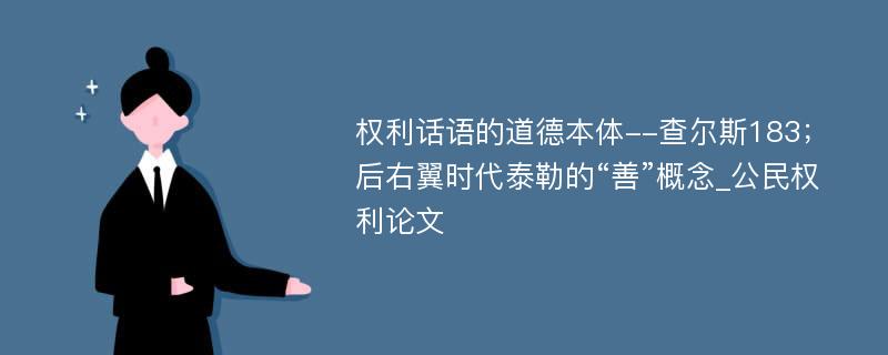 权利话语的道德本体--查尔斯183；后右翼时代泰勒的“善”概念_公民权利论文