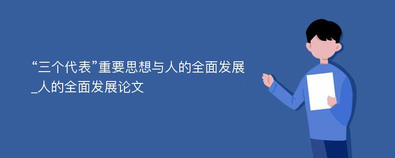 “三个代表”重要思想与人的全面发展_人的全面发展论文