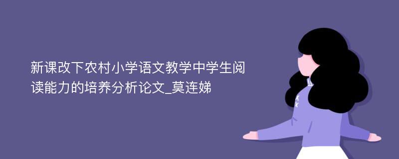 新课改下农村小学语文教学中学生阅读能力的培养分析论文_莫连娣