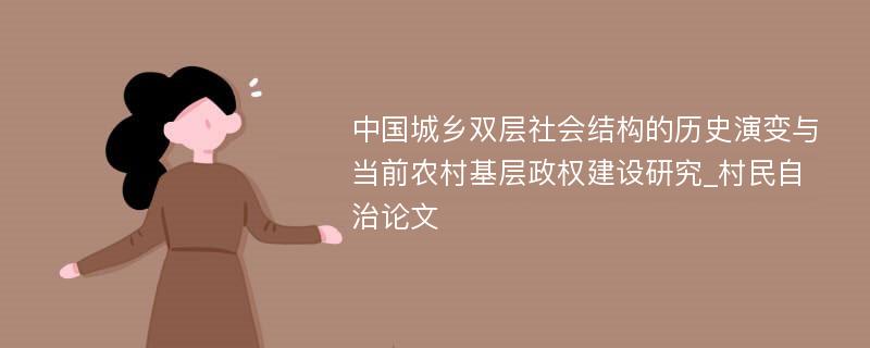 中国城乡双层社会结构的历史演变与当前农村基层政权建设研究_村民自治论文