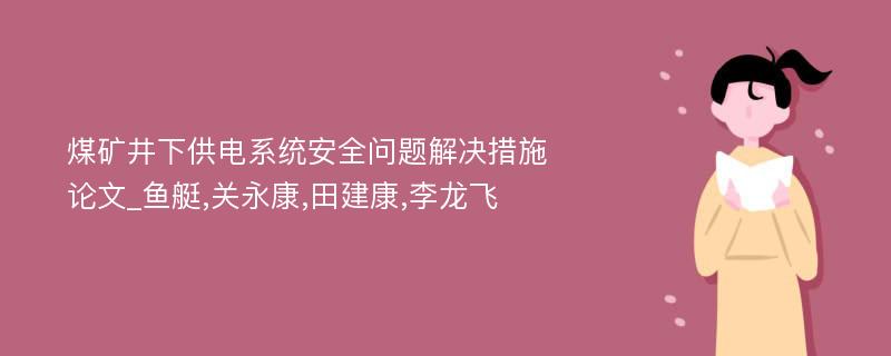 煤矿井下供电系统安全问题解决措施论文_鱼艇,关永康,田建康,李龙飞