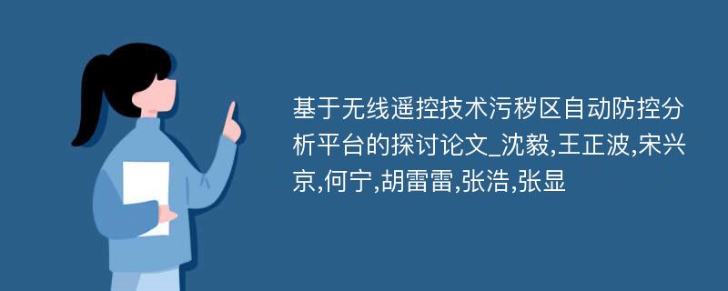 基于无线遥控技术污秽区自动防控分析平台的探讨论文_沈毅,王正波,宋兴京,何宁,胡雷雷,张浩,张显