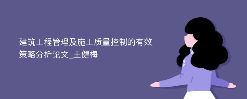 建筑工程管理及施工质量控制的有效策略分析论文_王健梅