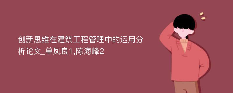 创新思维在建筑工程管理中的运用分析论文_单凤良1,陈海峰2