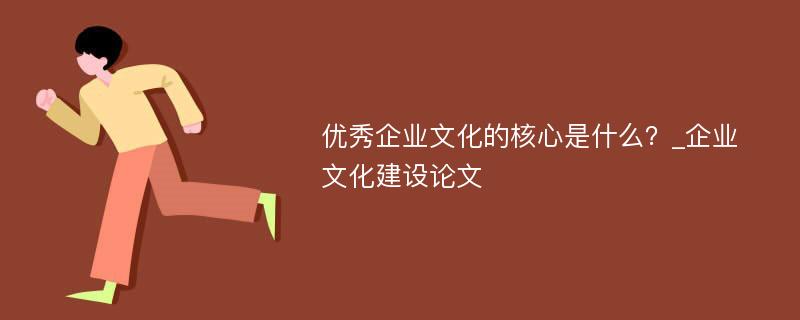 优秀企业文化的核心是什么？_企业文化建设论文