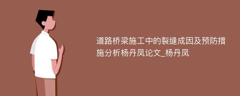 道路桥梁施工中的裂缝成因及预防措施分析杨丹凤论文_杨丹凤