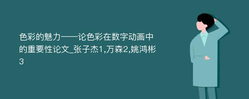 色彩的魅力——论色彩在数字动画中的重要性论文_张子杰1,万森2,姚鸿彬3