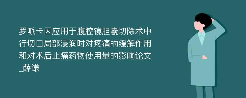 罗哌卡因应用于腹腔镜胆囊切除术中行切口局部浸润时对疼痛的缓解作用和对术后止痛药物使用量的影响论文_薛谦