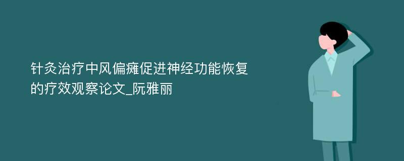 针灸治疗中风偏瘫促进神经功能恢复的疗效观察论文_阮雅丽