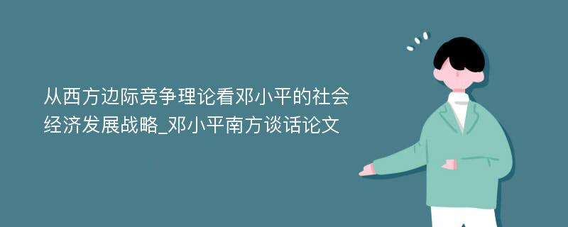 从西方边际竞争理论看邓小平的社会经济发展战略_邓小平南方谈话论文