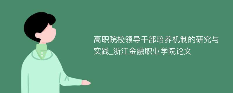 高职院校领导干部培养机制的研究与实践_浙江金融职业学院论文