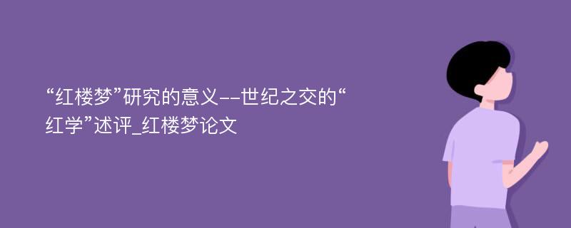 “红楼梦”研究的意义--世纪之交的“红学”述评_红楼梦论文