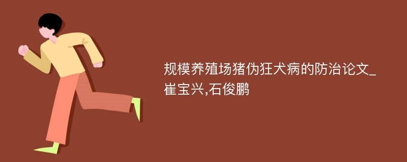 规模养殖场猪伪狂犬病的防治论文_崔宝兴,石俊鹏