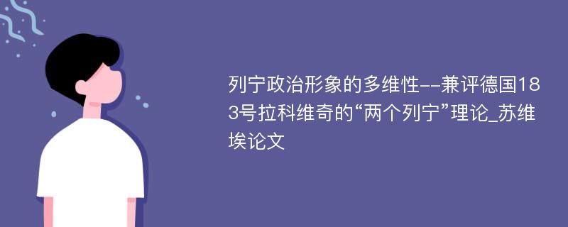 列宁政治形象的多维性--兼评德国183号拉科维奇的“两个列宁”理论_苏维埃论文