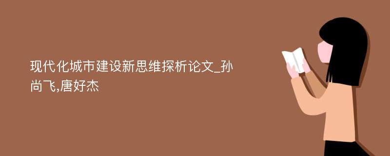 现代化城市建设新思维探析论文_孙尚飞,唐好杰