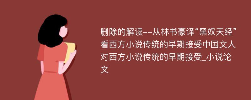 删除的解读--从林书豪译“黑奴天经”看西方小说传统的早期接受中国文人对西方小说传统的早期接受_小说论文