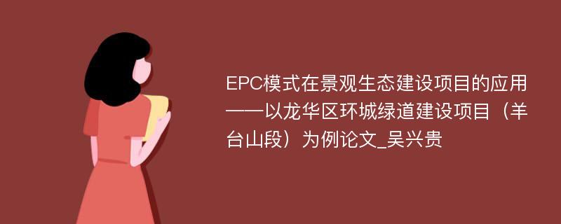 EPC模式在景观生态建设项目的应用——以龙华区环城绿道建设项目（羊台山段）为例论文_吴兴贵