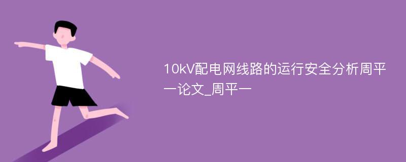 10kV配电网线路的运行安全分析周平一论文_周平一 