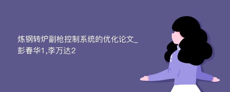 炼钢转炉副枪控制系统的优化论文_彭春华1,李万达2