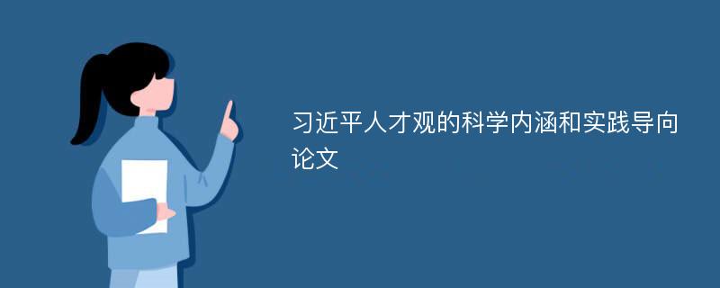 习近平人才观的科学内涵和实践导向论文