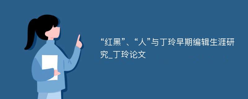 “红黑”、“人”与丁玲早期编辑生涯研究_丁玲论文