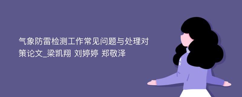 气象防雷检测工作常见问题与处理对策论文_梁凯翔 刘婷婷 郑敬泽