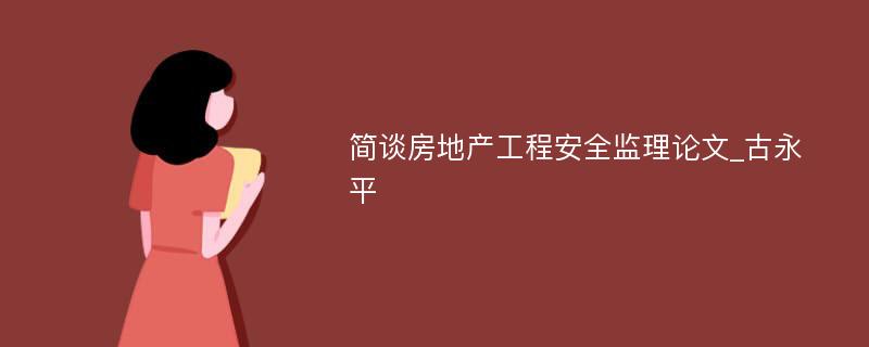 简谈房地产工程安全监理论文_古永平