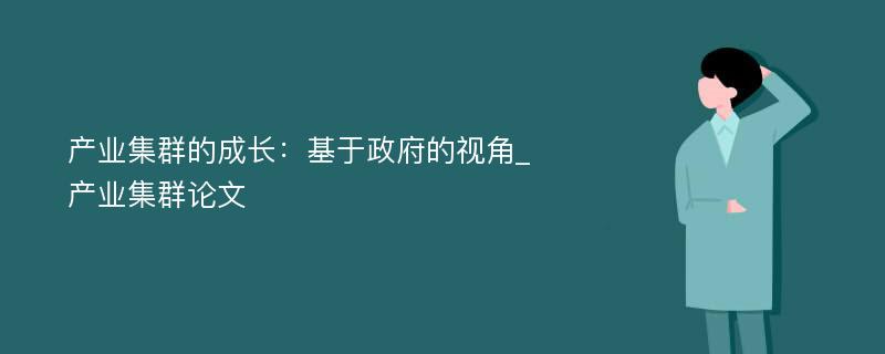 产业集群的成长：基于政府的视角_产业集群论文