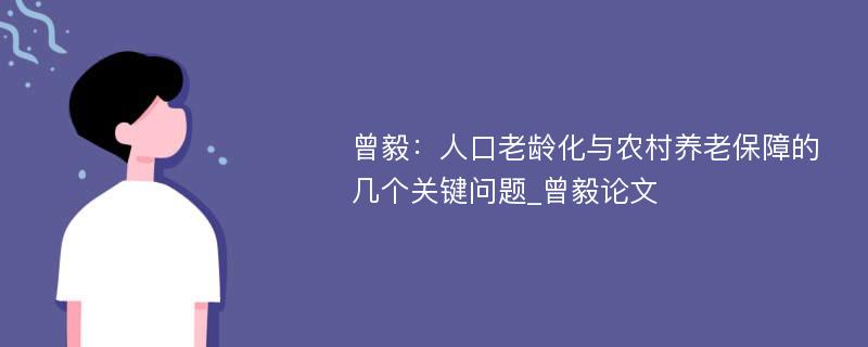 曾毅：人口老龄化与农村养老保障的几个关键问题_曾毅论文