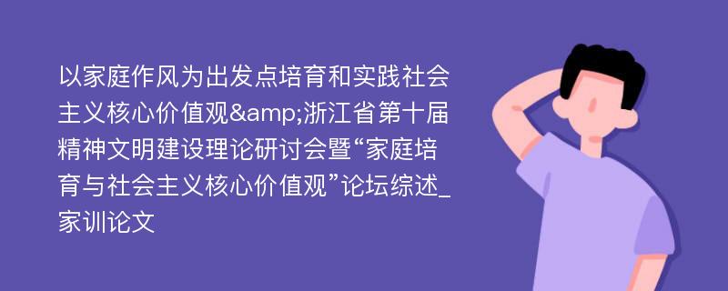 以家庭作风为出发点培育和实践社会主义核心价值观&浙江省第十届精神文明建设理论研讨会暨“家庭培育与社会主义核心价值观”论坛综述_家训论文