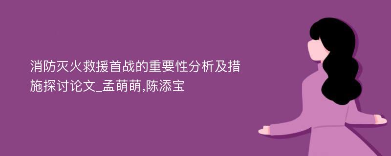 消防灭火救援首战的重要性分析及措施探讨论文_孟萌萌,陈添宝