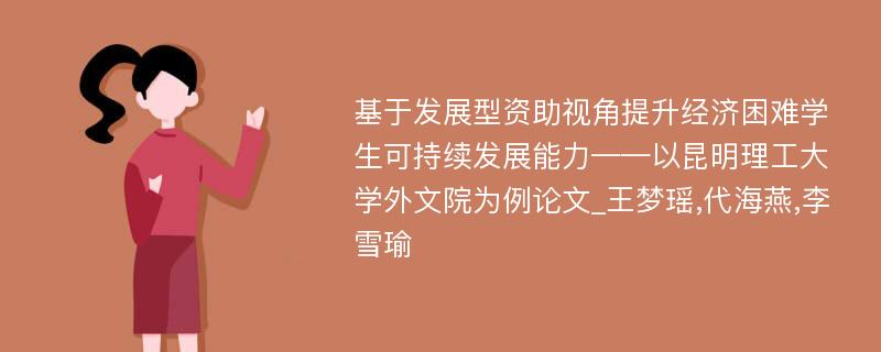 基于发展型资助视角提升经济困难学生可持续发展能力——以昆明理工大学外文院为例论文_王梦瑶,代海燕,李雪瑜