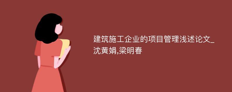 建筑施工企业的项目管理浅述论文_沈黄娟,梁明春