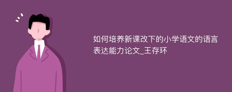 如何培养新课改下的小学语文的语言表达能力论文_王存环