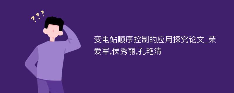 变电站顺序控制的应用探究论文_荣爱军,侯秀丽,孔艳清