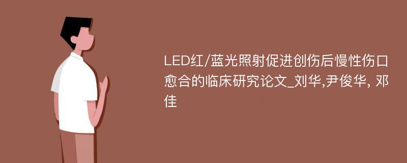 LED红/蓝光照射促进创伤后慢性伤口愈合的临床研究论文_刘华,尹俊华, 邓佳