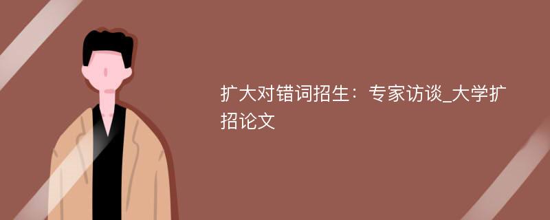 扩大对错词招生：专家访谈_大学扩招论文