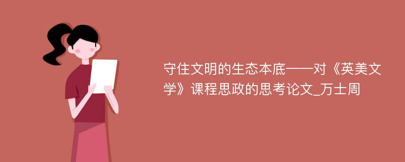 守住文明的生态本底——对《英美文学》课程思政的思考论文_万士周