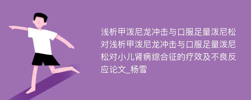 浅析甲泼尼龙冲击与口服足量泼尼松对浅析甲泼尼龙冲击与口服足量泼尼松对小儿肾病综合征的疗效及不良反应论文_杨雪