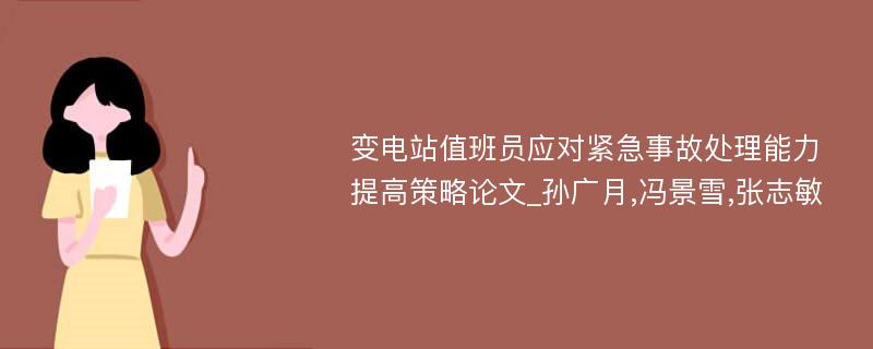 变电站值班员应对紧急事故处理能力提高策略论文_孙广月,冯景雪,张志敏