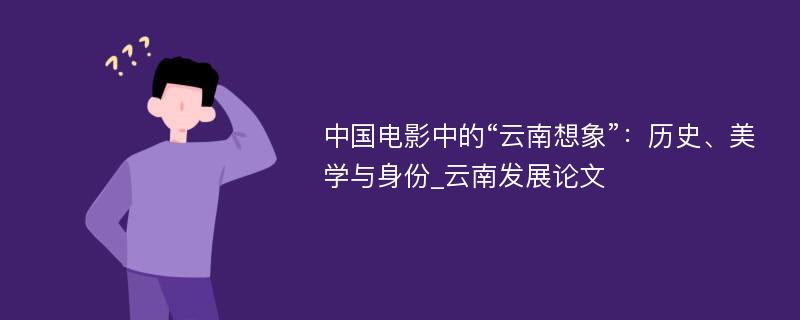 中国电影中的“云南想象”：历史、美学与身份_云南发展论文