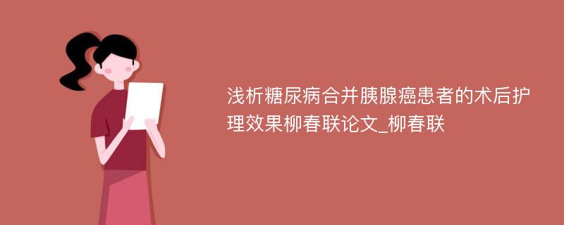 浅析糖尿病合并胰腺癌患者的术后护理效果柳春联论文_柳春联