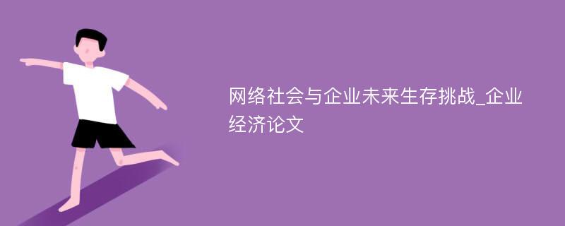 网络社会与企业未来生存挑战_企业经济论文