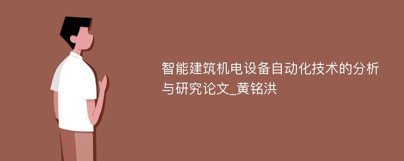 智能建筑机电设备自动化技术的分析与研究论文_黄铭洪