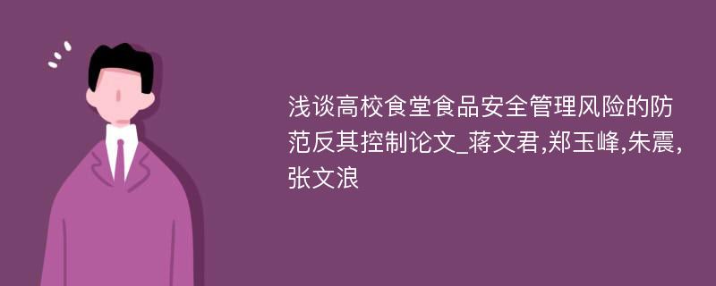 浅谈高校食堂食品安全管理风险的防范反其控制论文_蒋文君,郑玉峰,朱震,张文浪