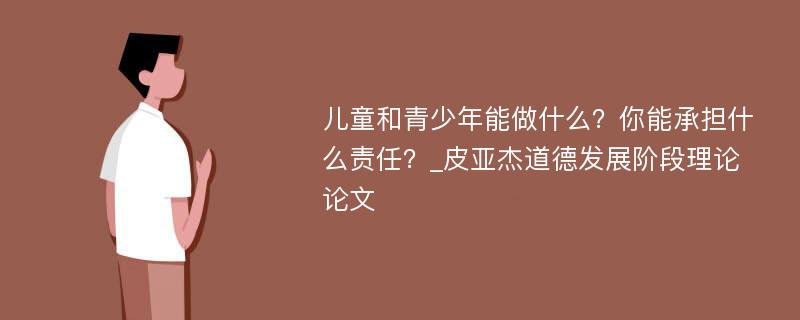 儿童和青少年能做什么？你能承担什么责任？_皮亚杰道德发展阶段理论论文