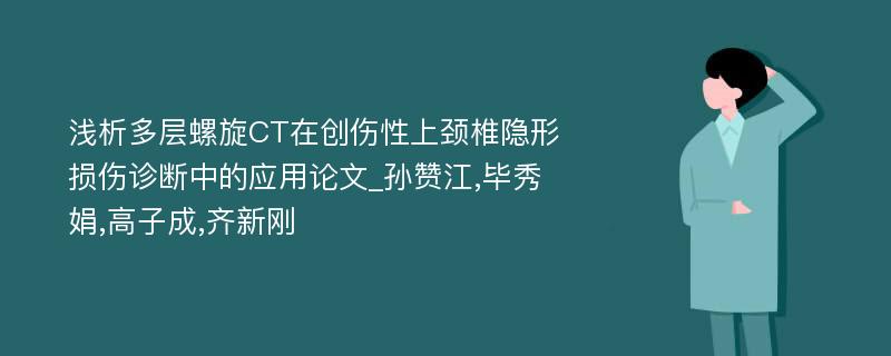 浅析多层螺旋CT在创伤性上颈椎隐形损伤诊断中的应用论文_孙赞江,毕秀娟,高子成,齐新刚