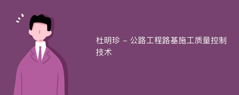 杜明珍 - 公路工程路基施工质量控制技术