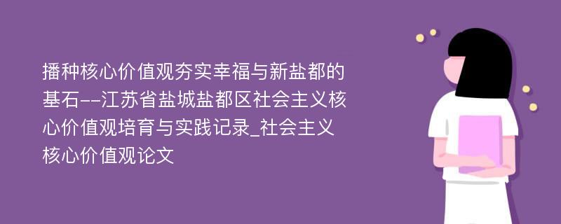 播种核心价值观夯实幸福与新盐都的基石--江苏省盐城盐都区社会主义核心价值观培育与实践记录_社会主义核心价值观论文